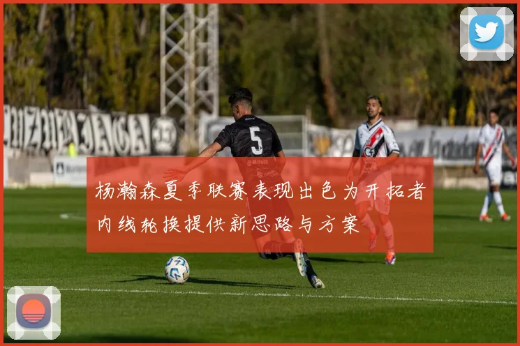 杨瀚森夏季联赛表现出色为开拓者内线轮换提供新思路与方案