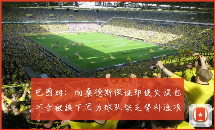 巴图姆：向桑德斯保证即使失误也不会被换下因为球队缺乏替补选项