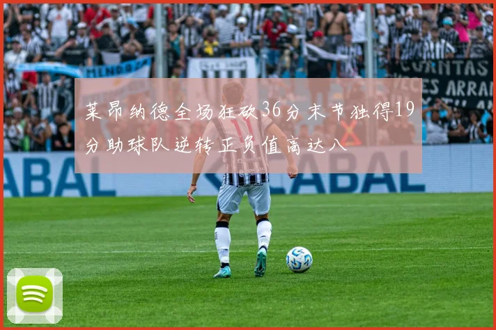 莱昂纳德全场狂砍36分末节独得19分助球队逆转正负值高达八