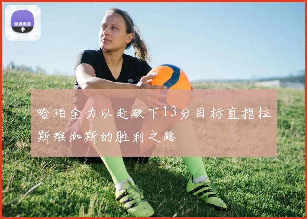 哈珀全力以赴砍下13分目标直指拉斯维加斯的胜利之路