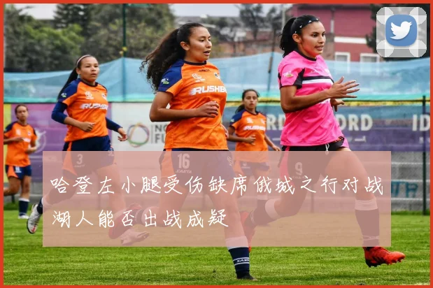 哈登左小腿受伤缺席俄城之行对战湖人能否出战成疑