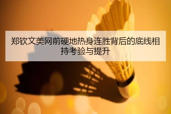 郑钦文美网前硬地热身连胜背后的底线相持考验与提升